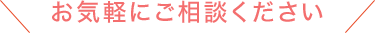 お気軽にご相談ください